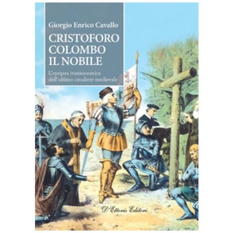 Giorgio Enrico Cavallo - Cristoforo Colombo Il Nobile. L'epopea Transoceanica Dell'ultimo Cavaliere Medievale - Foto 1