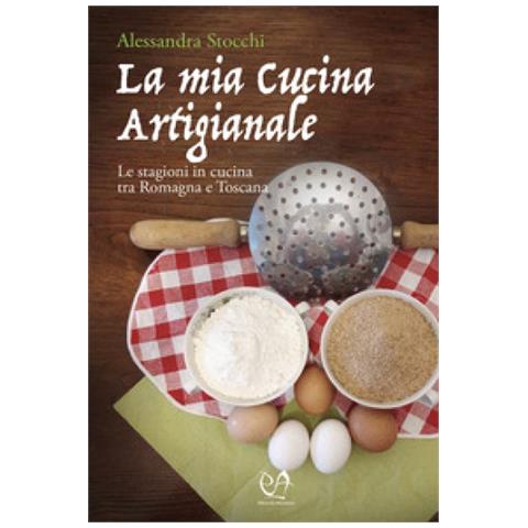 Alessandra Stocchi - La Mia Cucina Artigianale. Le Stagioni In Cucina Tra Romagna E Toscana - Foto 1