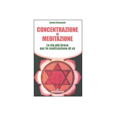 Swami Saraswati Sivananda - Concentrazione e meditazione. La via più breve per la realizzazione di sé - Foto 1