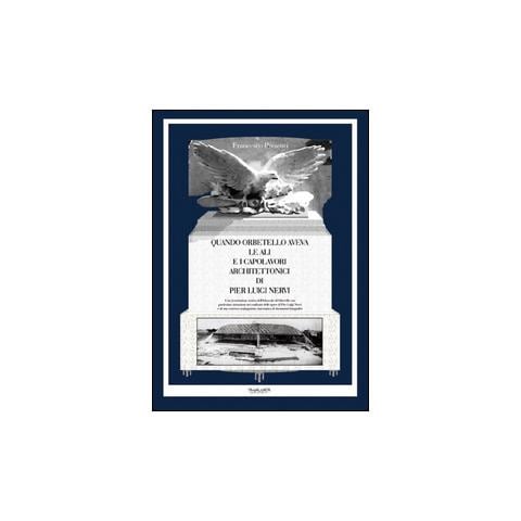 Francesco Presenti - Quando Orbetello aveva le ali e i capolavori architettonici di Pier Luigi Nervi. Una ricostruzione storica dell'idroscalo di Orbetello con particolare attenzione... - Foto 3