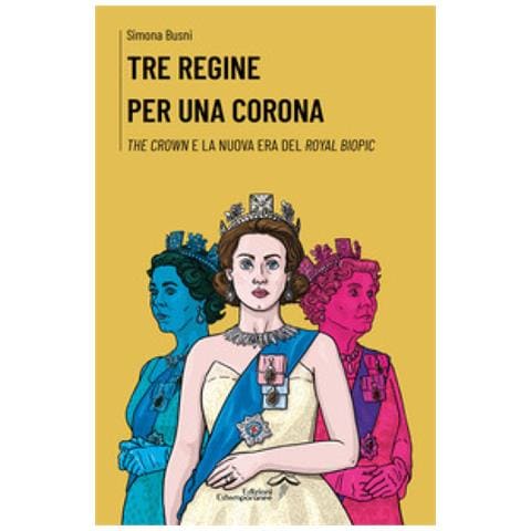 Simona Busni - Tre Regine Per Una Corona. The Crown E La Nuova Era Del Royal Biopic - Foto 1