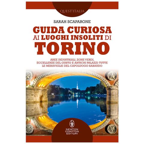 Sarah Scaparone - Guida curiosa ai luoghi insoliti di Torino. Aree industriali, zone verdi, eccellenze del gusto e antichi palazzi: tutte le meraviglie del capoluogo sabaudo - Foto 1