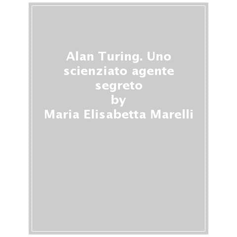 Maria isabetta Marli - Alan Turing. Uno scienziato agente segreto. Ediz. a colori - Foto 1