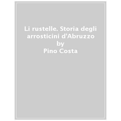 Pino Costa - Li Rustelle. Storia Degli Arrosticini D'abruzzo - Foto 1