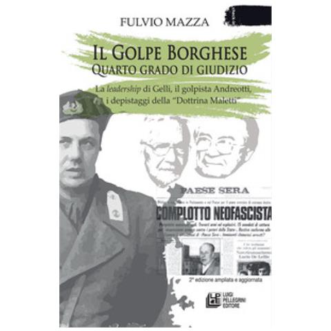 Fulvio Mazza - Il Golpe Borghese Quarto Grado Di Giudizio. . . La Leadership Di Gelli, Il «golpista». Andreotti, I Depistaggi Della «dottrina Maletti» - Foto 2