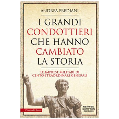 Andrea Frediani - I Grandi Condottieri Che Hanno Cambiato La Storia. Le Imprese Militari Di Cento Straordinari Generali - Foto 1