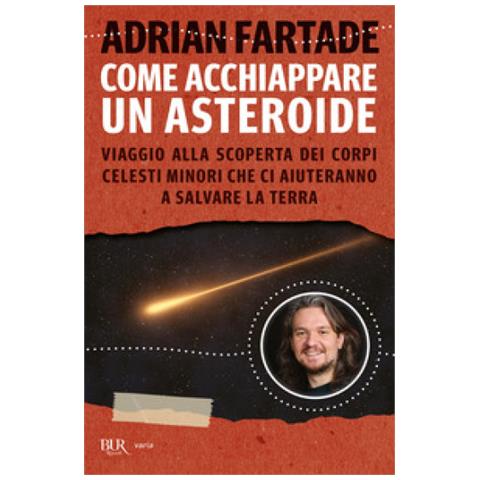 Adrian Fartade - Come Acchiappare Un Asteroide. Viaggio Alla Scoperta Dei Corpi Celesti Minori Che Ci Aiuteranno A Salvare La Terra - Foto 1