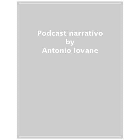 Antonio Iovane - Podcast Narrativo. Come Si Racconta Una Storia Nell'epoca Dell'ascolto Digitale - Foto 1