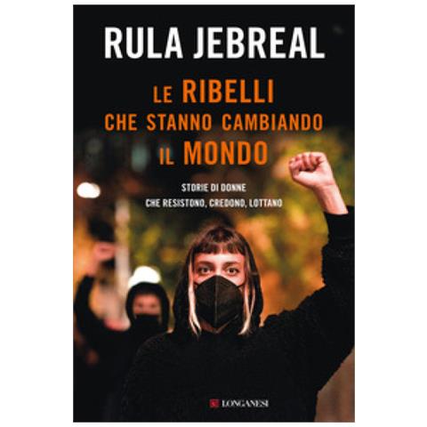 Rula Jebreal - Le Ribelli Che Stanno Cambiando Il Mondo. Storie Di Donne Che Resistono, Credono, Lottano - Foto 1