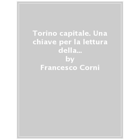 Francesco Corni - Torino Capitale. Una Chiave Per La Lettura Della Città Attraverso I Disegni Di Francesco Corni. Ediz. Illustrata - Foto 1