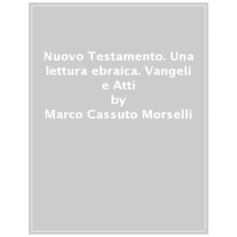 Marco Cassuto Morselli - Nuovo Testamento. Una lettura ebraica. Vangeli e Atti degli Apostoli - Foto 1