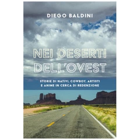 Diego Baldini - Nei Deserti Dell'ovest. Storie Di Nativi, Cowboy, Artisti E Anime In Cerca Di Redenzione - Foto 1