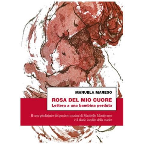 Manuela Mareso - Rosa Del Mio Cuore. Lettera A Una Bambina Perduta. Il Caso Giudiziario Dei Genitori Anziani Di Mirabello Monferrato E Il Diario Inedito Della Madre - Foto 1