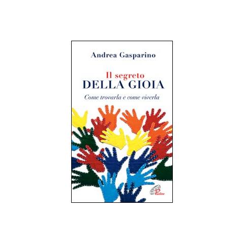 Andrea Gasparino - Il segreto della gioia. Come trovarla e come viverla - Foto 1