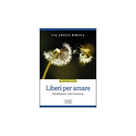 Nicolò Mazza - Liberi per amare. Via crucis biblica. Meditazioni sulla passione - Foto 1