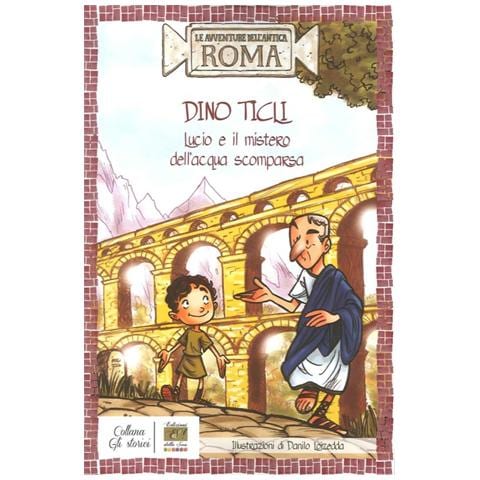 Dino Ticli - Lucio e il mistero dell'acqua scomparsa. Le avventure dell'antica Roma - Foto 1