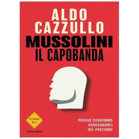 Aldo Cazzullo - Mussolini Il Capobanda. Perché Dovremmo Vergognarci Del Fascismo - Foto 1