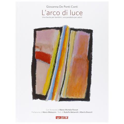 Giovanna De Ponti Conti - L'arco di luce. Una favola per bambini, una parabola per adulti - Foto 1