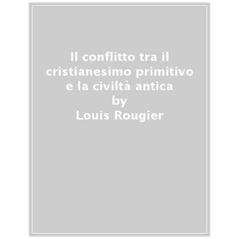 Louis Rougier - Il Conflitto Tra Il Cristianesimo Primitivo E La Civiltà Antica - Foto 1