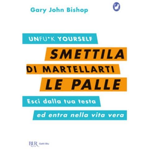 Gary John Bishop - Smettila Di Martellarti Le Palle. Esci Dalla Tua Testa Ed Entra Nella Vita Vera - Foto 2