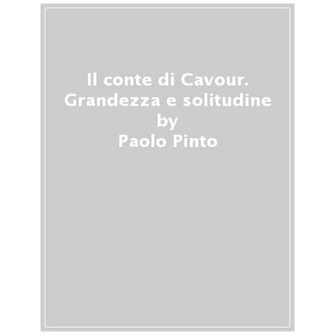 Paolo Pinto - Il Conte Di Cavour. Grandezza E Solitudine - Foto 1