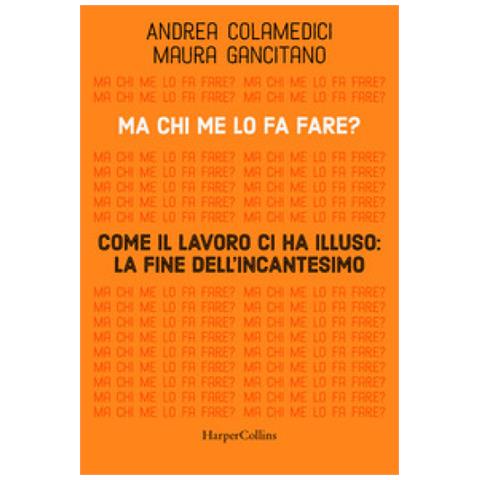 Maura Gancitano, Andrea Colamedici - Ma Chi Me Lo Fa Fare? Come Il Lavoro Ci Ha Illuso: La Fine Dell'incantesimo - Foto 1