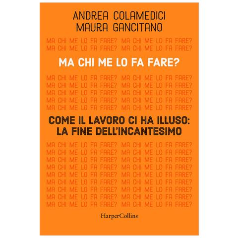 Maura Gancitano, Andrea Colamedici - Ma Chi Me Lo Fa Fare? Come Il Lavoro Ci Ha Illuso: La Fine Dell'incantesimo - Foto 2