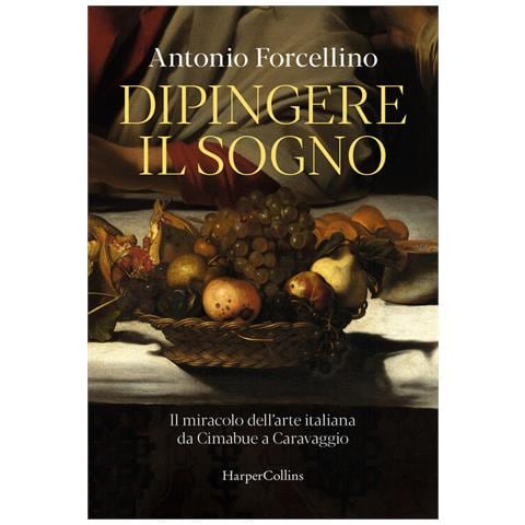 Antonio Forcellino - Dipingere il sogno. Il miracolo dell'arte italiana da Cimabue a Caravaggio - Foto 1