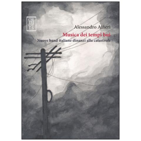 Alessandro Alfieri - Musica dei tempi bui. Nuove band italiane dinanzi alla catastrofe - Foto 1