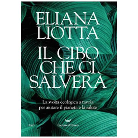 Eliana Liotta - Il Cibo Che Ci Salverà. La Svolta Ecologica A Tavola Per Aiutare Il Pianeta E La Salute - Foto 1