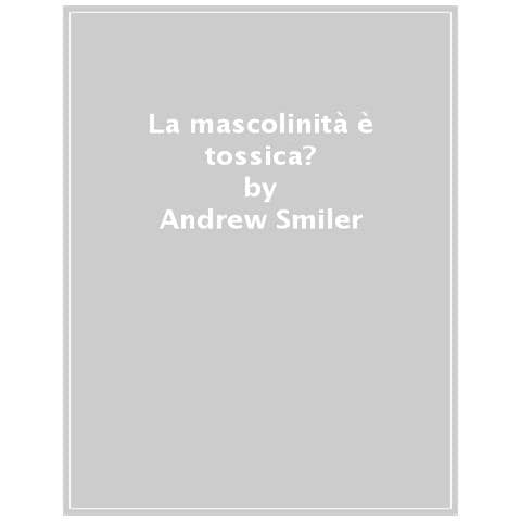 Andrew Smiler - La Mascolinità È Tossica? Libri Di Base Per Il Xxi Secolo - Foto 1