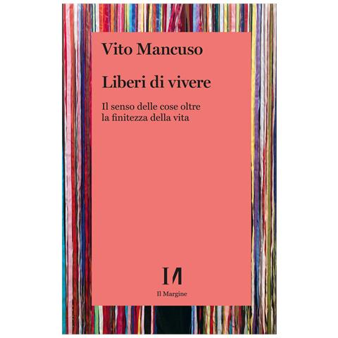 Vito Mancuso - Liberi di vivere. Il senso delle cose oltre la finitezza della vita - Foto 1