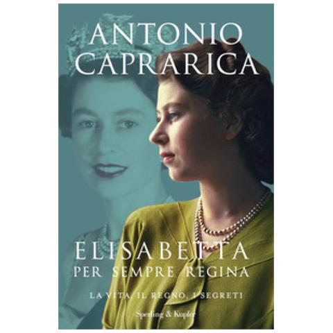 Antonio Caprarica - Elisabetta. Per Sempre Regina. La Vita, Il Regno, I Segreti - Foto 1