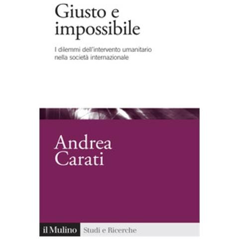 Andrea Carati - Giusto E Impossibile. I Dilemmi Dell'intervento Umanitario Nella Società Internazionale - Foto 1
