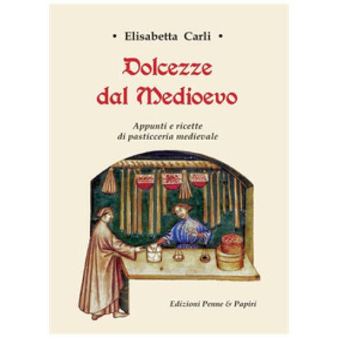 Elisabetta Carli - Dolcezze Dal Medioevo. Appunti E Ricette Di Pasticceria Medievale - Foto 1