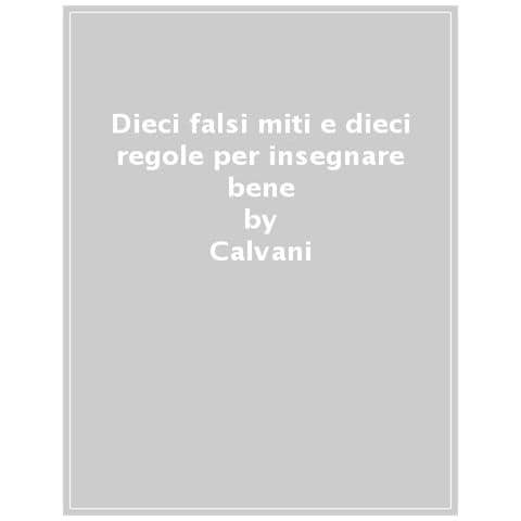 Antonio Calvani - Dieci falsi miti e dieci regole per insegnare bene - Foto 1
