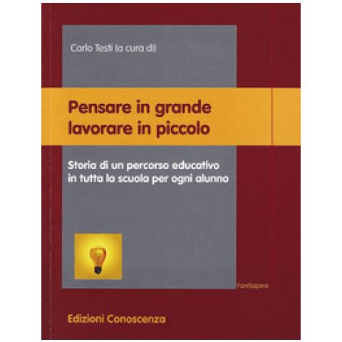 Carlo Testi - Pensare in grande lavorare in piccolo. Storia di un percorso educativo in tutta la scuola per ogni alunno - Foto 1