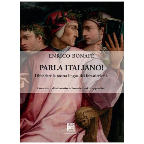 Enrico Bonafè - Parla italiano! Difendere la nostra lingua dai forestierismi. Ediz. integrale - Foto 1