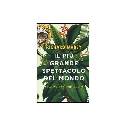 Richard Mabey - Il più grande spettacolo del mondo. Botanica e immaginazione. Ediz. illustrata - Foto 1