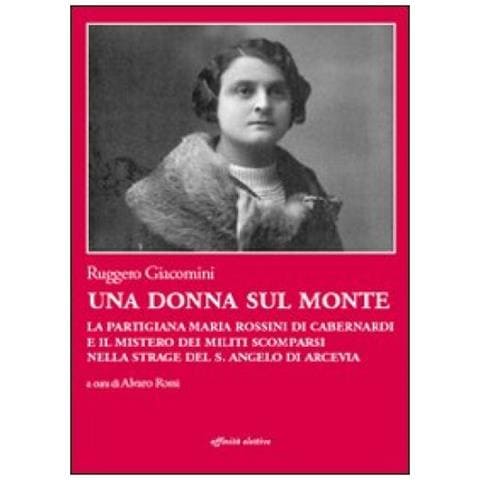 Ruggero Giacomini - Una donna sul monte. La partigiana Maria Rossini di Cabernardi e il mistero dei militi scomparsi nella strage del S. Angelo di Arcevia - Foto 2