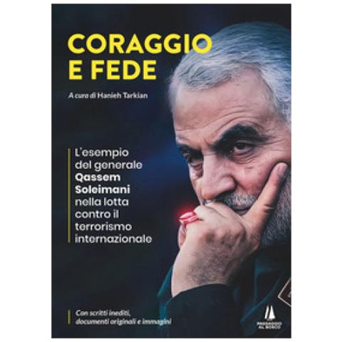 Hanieh Tarkian - Coraggio e fede. L'esempio del generale Qassem Soleimani nella lotta contro il terrorismo internazionale - Foto 1