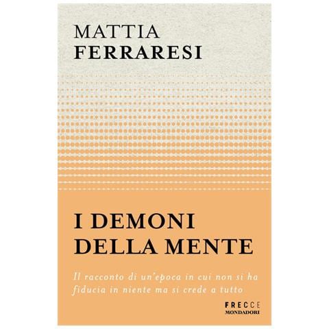Mattia Ferraresi - I demoni della mente. Il racconto di un'epoca in cui non si ha fiducia in niente ma si crede a tutto - Foto 1