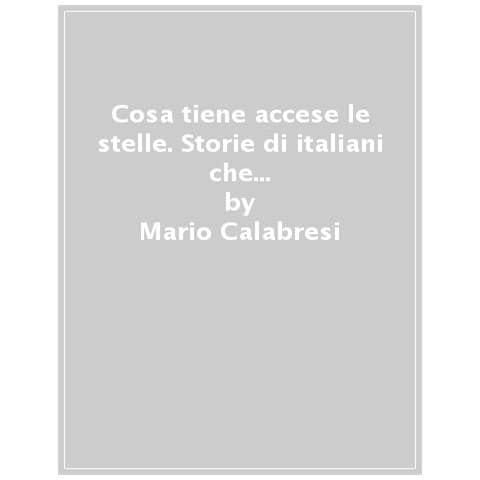Mario Calabresi - Cosa tiene accese le stelle. Storie di italiani che non hanno mai smesso di credere nel futuro - Foto 2