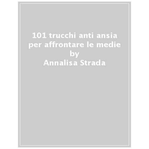 Annalisa Strada - 101 Trucchi Anti-ansia Per Affrontare Al Meglio Le Medie - Foto 1