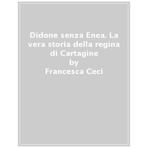 Francesca Ceci - Didone Senza Enea. La Vera Storia Della Regina Di Cartagine - Foto 1