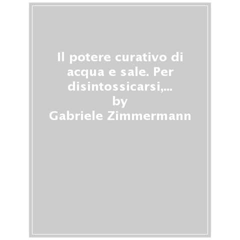 Gabriele Zimmermann - Il Potere Curativo Di Acqua E Sale. Disintossicazione, Depurazione E Rigenerazione Cellulare. Guida Pratica Dalla A Alla Z. Nuova Ediz. - Foto 1