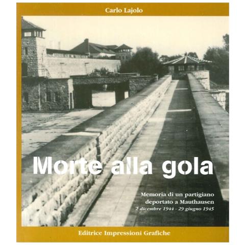 Carlo Lajolo - Morte alla gola. Memoria di un partigiano deportato a Mauthausen (2 Dicembre 1944-29 Giugno 1945) - Foto 1