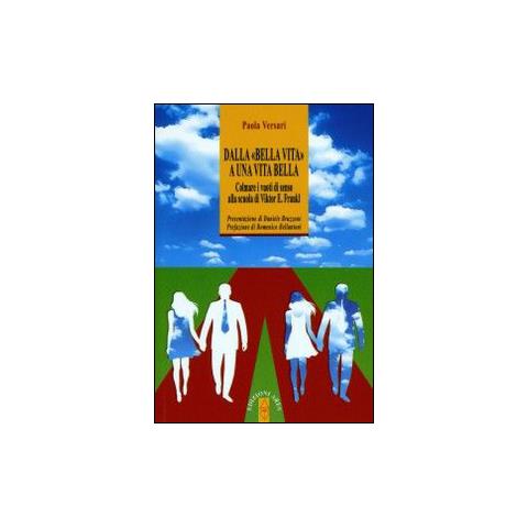 Paola Versari - Dalla «bella vita» a una vita bella. Colmare i vuoti di senso alla scuola di Viktor E. Frankl - Foto 1