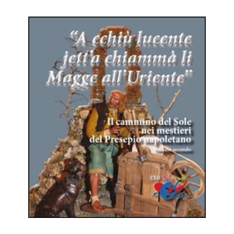 Giuseppe Piccinno, Giuseppe Serroni - «a Cchiù Lucente Jett'a Chiammà Li Magge All'uriente». Il Cammino Del Sole Nei Mestieri Del Presepio Napoletano - Foto 1