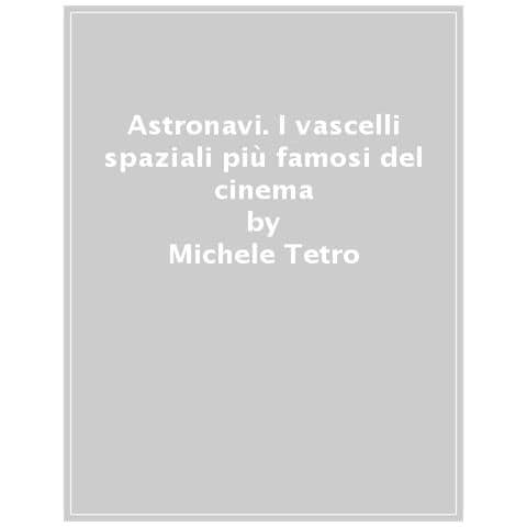 Michele Tetro - Astronavi. Le storie dei vascelli spaziali nella narrativa e nel cinema di fantascienza - Foto 1